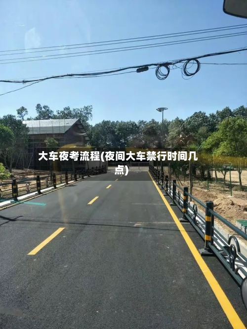 大车夜考流程(夜间大车禁行时间几点)