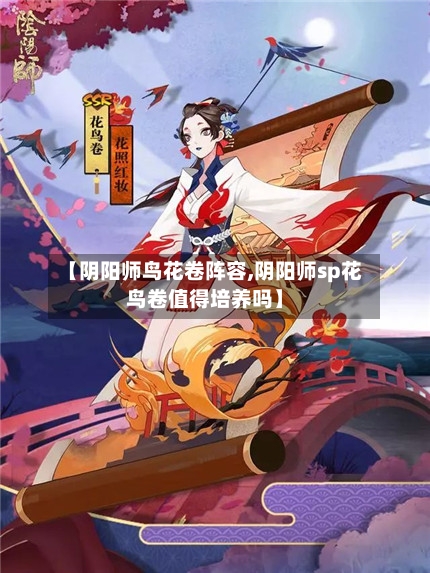 【阴阳师鸟花卷阵容,阴阳师sp花鸟卷值得培养吗】-第2张图片
