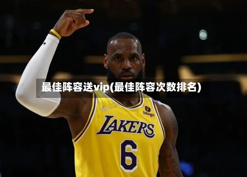 最佳阵容送vip(最佳阵容次数排名)