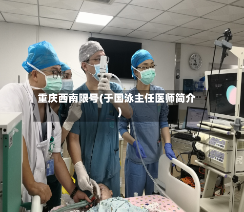 重庆西南限号(于国泳主任医师简介)