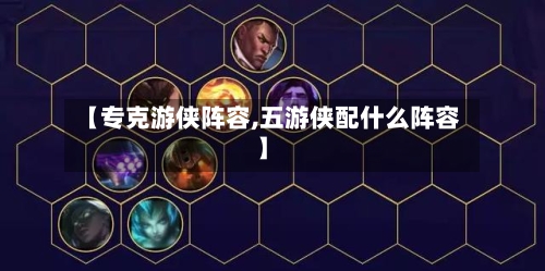 【专克游侠阵容,五游侠配什么阵容】
