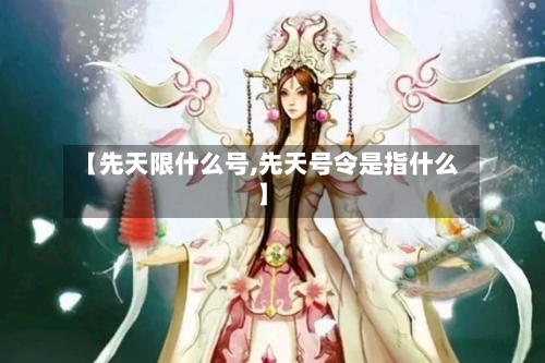 【先天限什么号,先天号令是指什么】-第2张图片