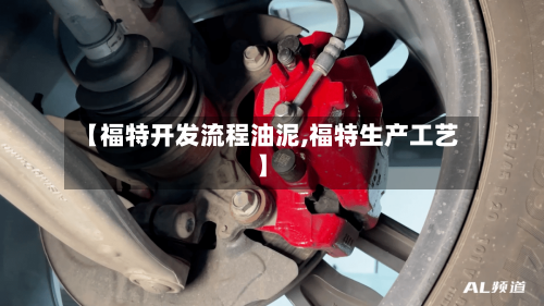 【福特开发流程油泥,福特生产工艺】