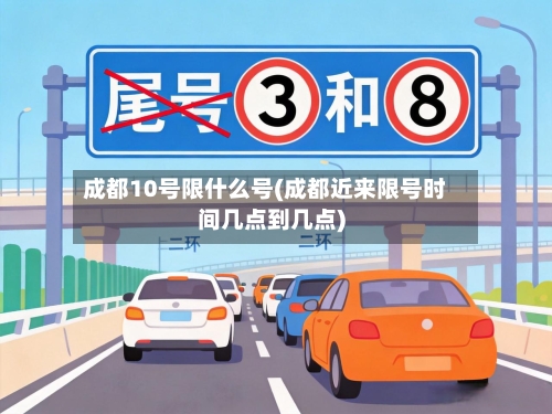 成都10号限什么号(成都近来限号时间几点到几点)-第2张图片