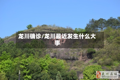 龙川确诊/龙川最近发生什么大事