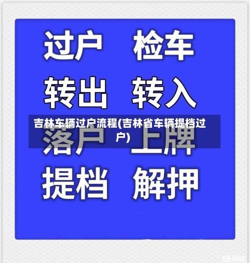 吉林车辆过户流程(吉林省车辆提档过户)