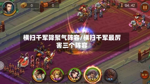 横扫千军降聚气阵容/横扫千军最厉害三个阵容-第2张图片