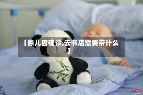 【患儿因确诊,去书店需要带什么】-第3张图片