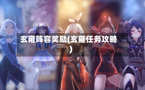 玄雍阵容奖励(玄雍任务攻略)-第1张图片