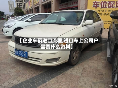 【企业车辆进口流程,进口车上公司户需要什么资料】