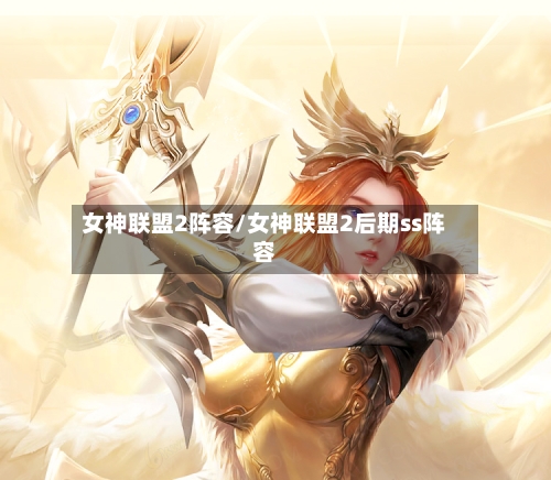 女神联盟2阵容/女神联盟2后期ss阵容
