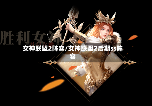 女神联盟2阵容/女神联盟2后期ss阵容-第2张图片