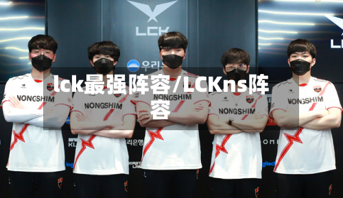 lck最强阵容/LCKns阵容-第1张图片