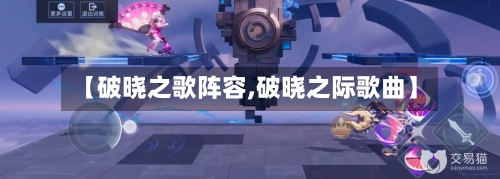 【破晓之歌阵容,破晓之际歌曲】-第2张图片