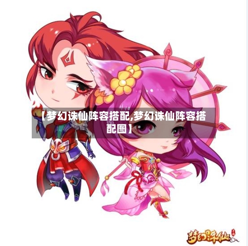 【梦幻诛仙阵容搭配,梦幻诛仙阵容搭配图】-第2张图片