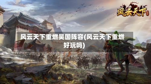 风云天下重燃吴国阵容(风云天下重燃好玩吗)-第2张图片