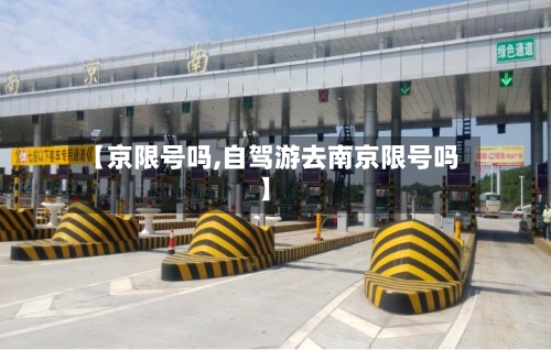 【京限号吗,自驾游去南京限号吗】-第2张图片