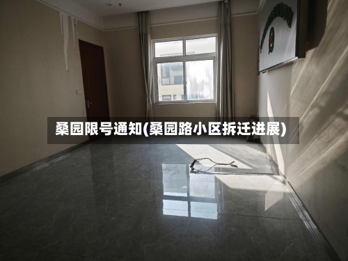 桑园限号通知(桑园路小区拆迁进展)-第3张图片