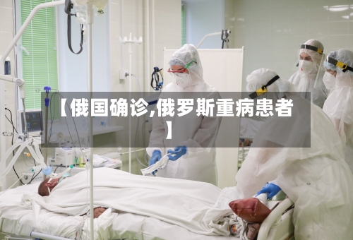 【俄国确诊,俄罗斯重病患者】-第3张图片