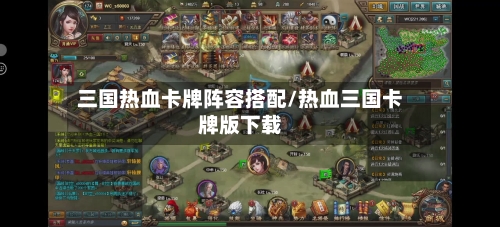 三国热血卡牌阵容搭配/热血三国卡牌版下载-第1张图片