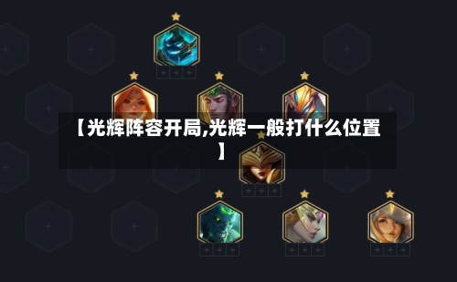 【光辉阵容开局,光辉一般打什么位置】-第2张图片