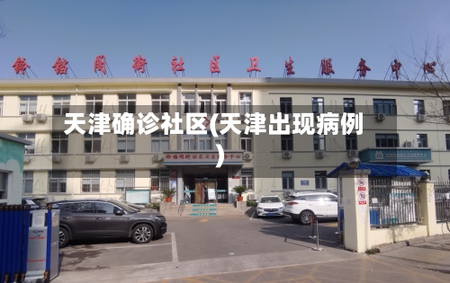 天津确诊社区(天津出现病例)-第2张图片