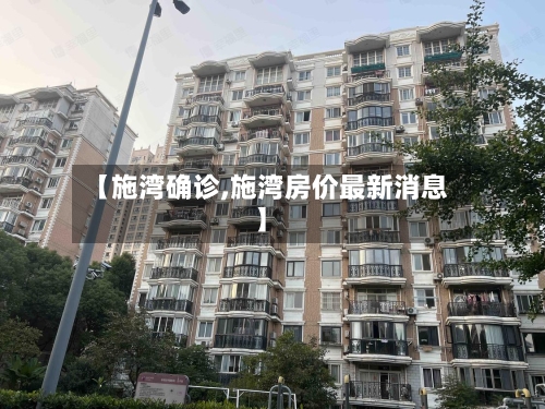 【施湾确诊,施湾房价最新消息】