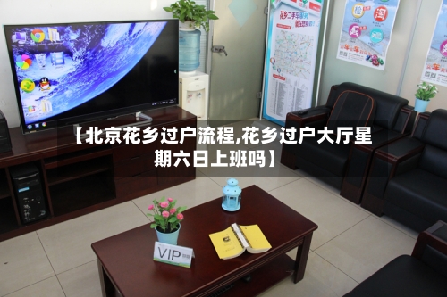 【北京花乡过户流程,花乡过户大厅星期六日上班吗】