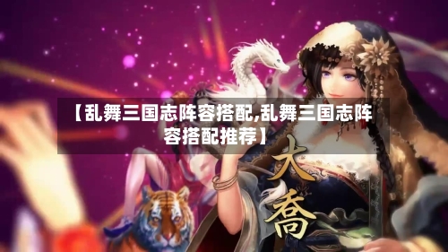 【乱舞三国志阵容搭配,乱舞三国志阵容搭配推荐】