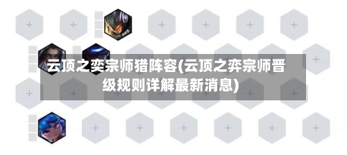 云顶之奕宗师猎阵容(云顶之弈宗师晋级规则详解最新消息)