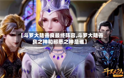 【斗罗大陆善良最终阵容,斗罗大陆善良之神和邪恶之神是谁】-第3张图片