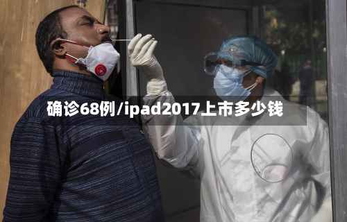 确诊68例/ipad2017上市多少钱