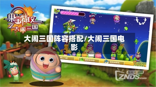 大闹三国阵容搭配/大闹三国电影-第3张图片
