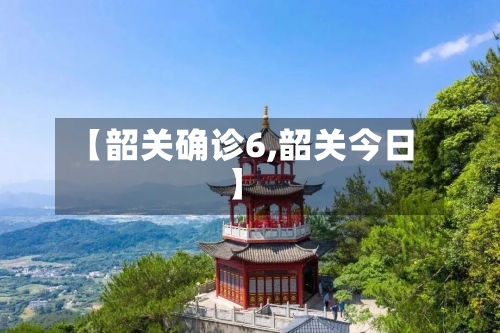 【韶关确诊6,韶关今日】