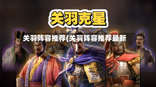 关羽阵容推荐(关羽阵容推荐最新)