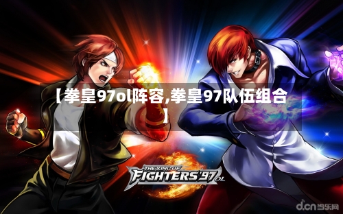【拳皇97ol阵容,拳皇97队伍组合】