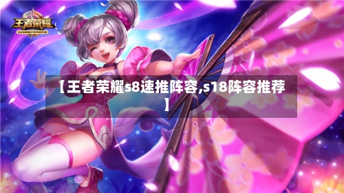 【王者荣耀s8速推阵容,s18阵容推荐】-第2张图片