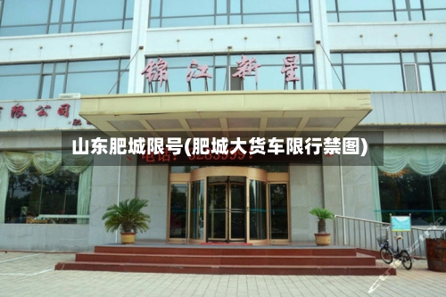 山东肥城限号(肥城大货车限行禁图)-第2张图片