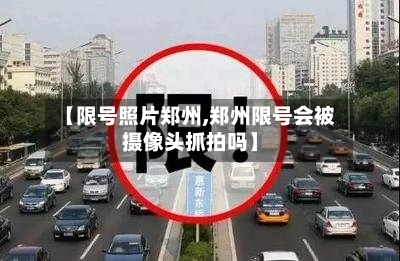 【限号照片郑州,郑州限号会被摄像头抓拍吗】-第2张图片