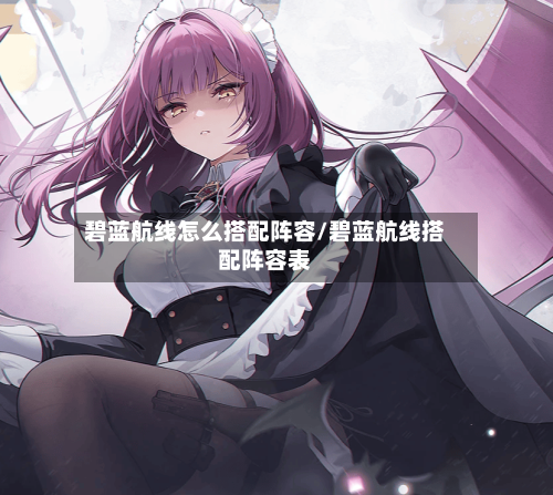 碧蓝航线怎么搭配阵容/碧蓝航线搭配阵容表
