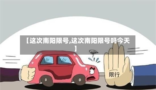 【这次南阳限号,这次南阳限号吗今天】