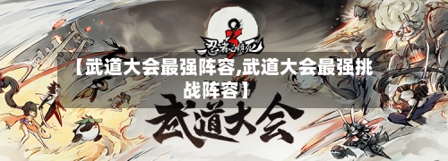 【武道大会最强阵容,武道大会最强挑战阵容】-第2张图片