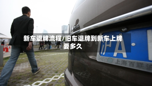 新车退牌流程/旧车退牌到新车上牌要多久