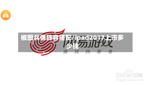 椒图兵俑阵容搭配/ipad2017上市多少钱-第3张图片