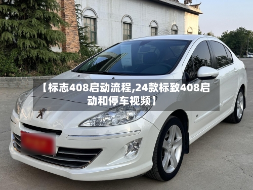 【标志408启动流程,24款标致408启动和停车视频】