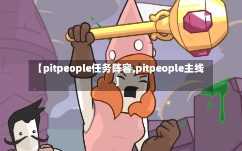 【pitpeople任务阵容,pitpeople主线】