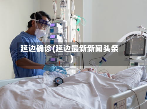 延边确诊(延边最新新闻头条)-第3张图片