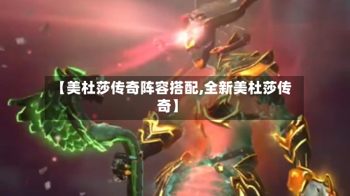 【美杜莎传奇阵容搭配,全新美杜莎传奇】-第2张图片