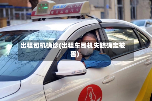 出租司机确诊(出租车司机失踪确定被害)
