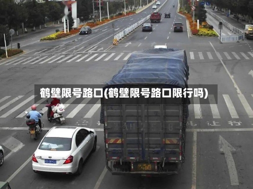 鹤壁限号路口(鹤壁限号路口限行吗)